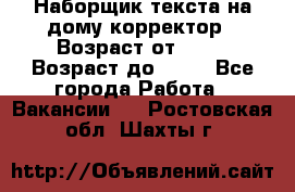 Наборщик текста на дому,корректор › Возраст от ­ 18 › Возраст до ­ 40 - Все города Работа » Вакансии   . Ростовская обл.,Шахты г.